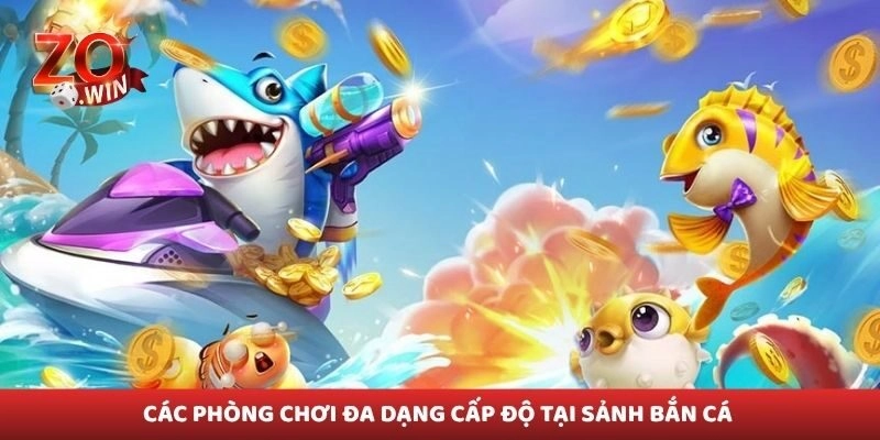Các phòng chơi đa dạng cấp độ tại sảnh bắn cá